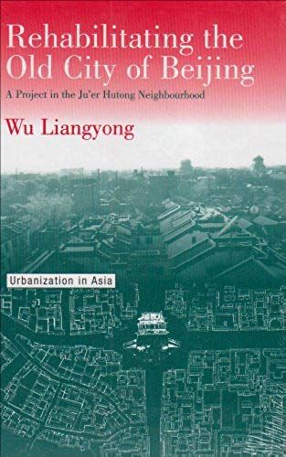 Rehabilitating The Old City Of Beijing: A Project In The Ju'er Hutong Neighbourhood (Urbanization In Asia,)