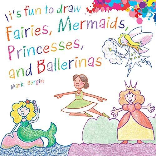 It's Fun To Draw Fairies, Mermaids, Princesses, And Ballerinas