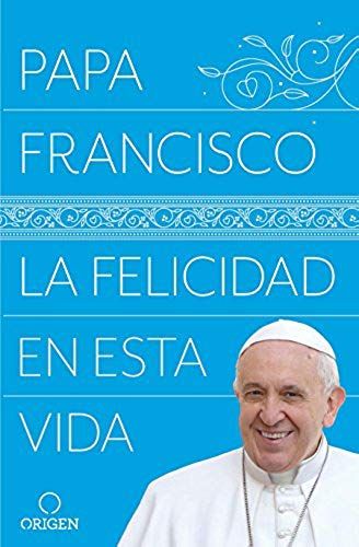 La Felicidad En Esta Vida / Pope Francis: Happiness In This Life