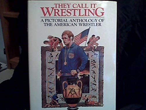 They Call It Wrestling: A Pictorial Anthology Of The American Wrestler
