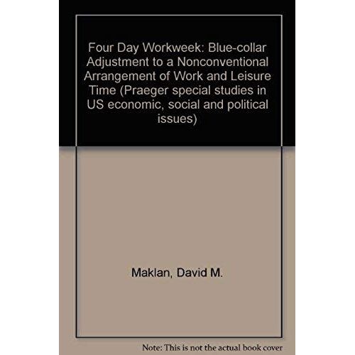 Four Day Workweek: Blue-Collar Adjustment To A Nonconventional Arrangement Of Work And Leisure Time (Praeger Special Studies In U.S. Economic, Social, And Political Issues)