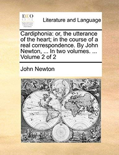 Cardiphonia: Or, The Utterance Of The Heart; In The Course Of A Real Correspondence. By John Newton, ... In Two Volumes. ... Volume
