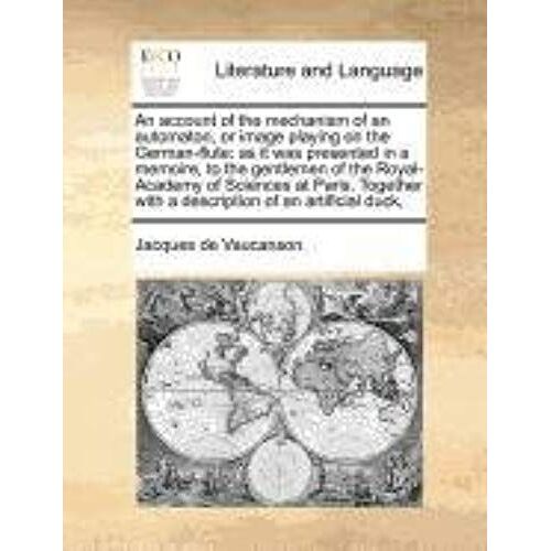 An Account Of The Mechanism Of An Automaton, Or Image Playing On The German-Flute: As It Was Presented In A Memoire, To The Gentlemen Of The Royal-Ac