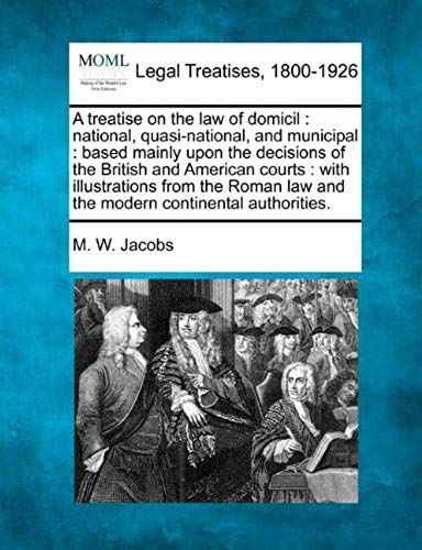 A Treatise On The Law Of Domicil: National, Quasi-National, And Municipal: Based Mainly Upon The Decisions Of The British And American Courts: With