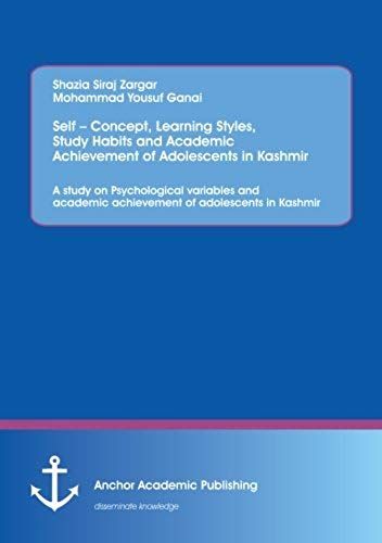 Self - Concept, Learning Styles, Study Habits And Academic Achievement Of Adolescents In Kashmir: A Study On Psychological Variables And Academic Achievement Of Adolescents In Kashmir