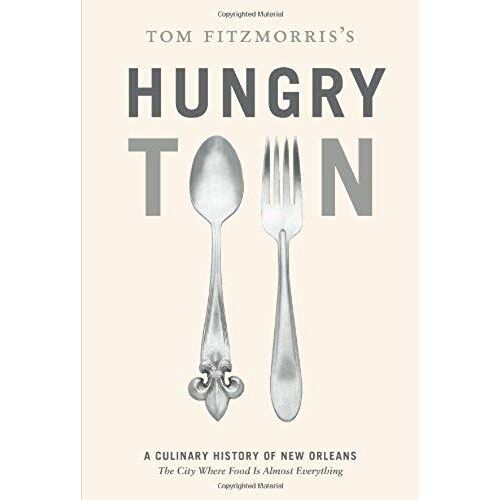 Tom Fitzmorris's Hungry Town: A Culinary History Of New Orleans, The City Where Food Is Almost Everything