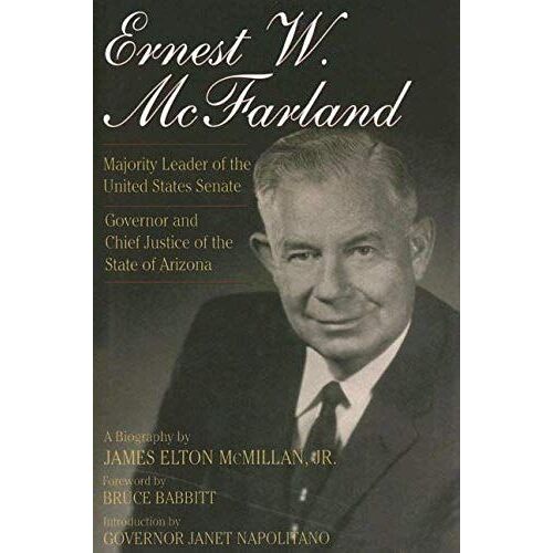 Ernest W. Mcfarland: Majority Leader Of The United States Senate, Governor And Chief Justice Of The State Of Arizona
