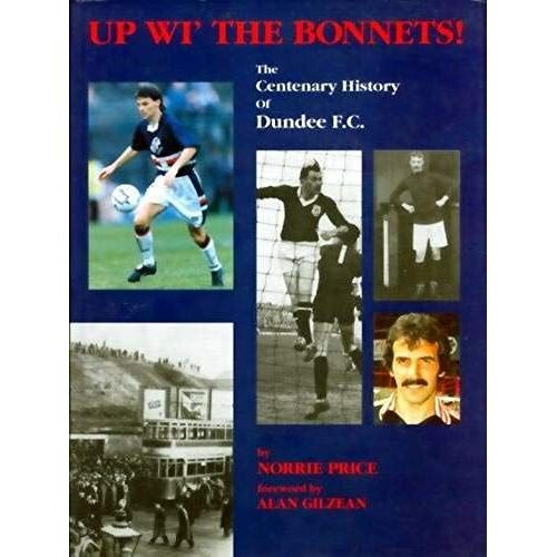 Up Wi The Bonnets!: Centenary History Of Dundee F.C.