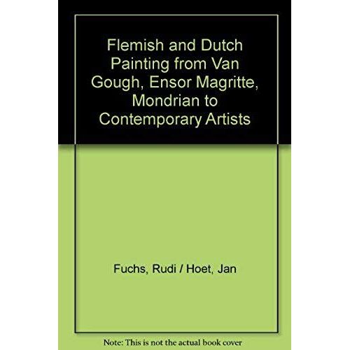 Flemish And Dutch Painting From Van Gough, Ensor Magritte, Mondrian To Contemporary Artists
