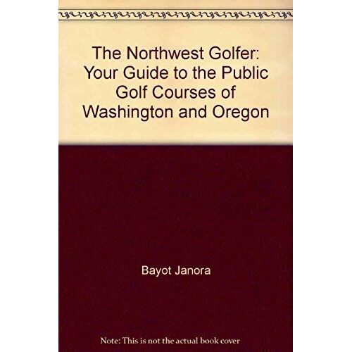 The Northwest Golfer: Your Guide To The Public Golf Courses Of Washington & Oregon