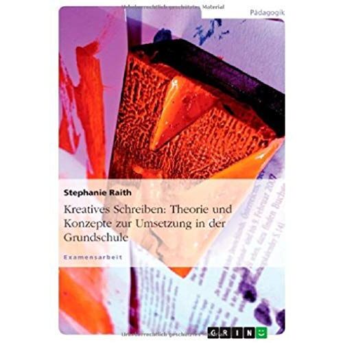 Kreatives Schreiben: Theorie Und Konzepte Zur Umsetzung In Der Grundschule