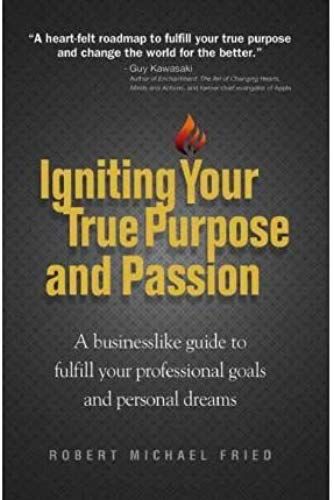 Igniting Your True Purpose And Passion: A Businesslike Guide To Fulfill Your Professional Goals And Personal Dreams [Igniting Your True Purpose & P] [Paperback]