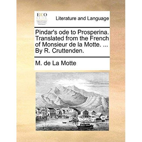 Pindar's Ode To Prosperina. Translated From The French Of Monsieur De La Motte. ... By R. Cruttenden.