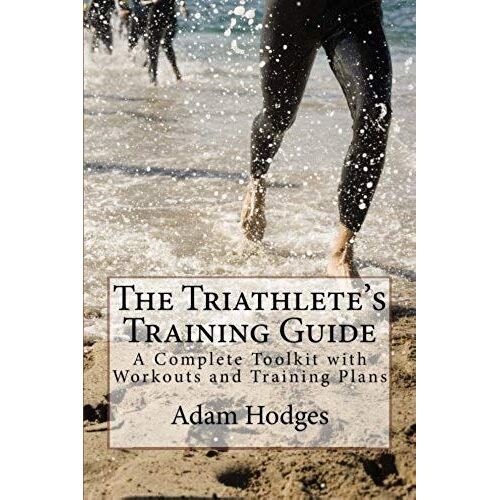 The Triathlete's Training Guide: A Complete Toolkit With Workouts And Training Plans