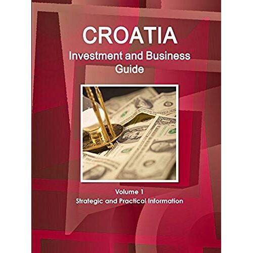 Croatia Investment And Business Guide Volume 1 Strategic And Practical Information