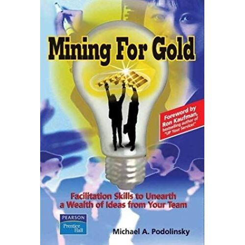 Mining For Gold: Facilitation Skills To Unearth A Wealth Of Ideas From Your Team
