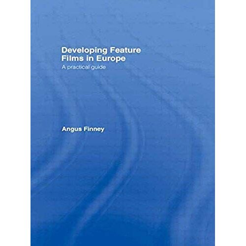 Developing Feature Films In Europe: A Practical Guide (Blueprint: Media Business School)
