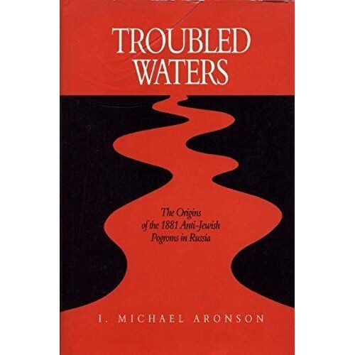 Troubled Waters: The Origins Of The 1881 Anti-Jewish Pogroms In Russia (Series In Russian And East European Studies)