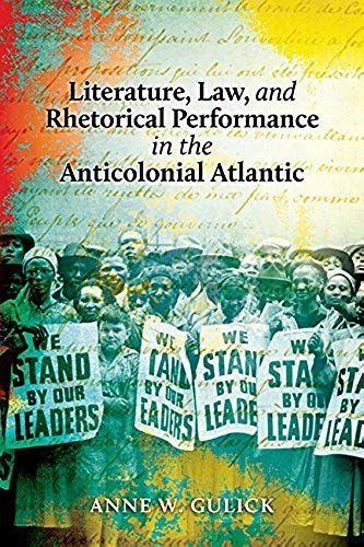 Literature, Law, And Rhetorical Performance In The Anticolonial Atlantic
