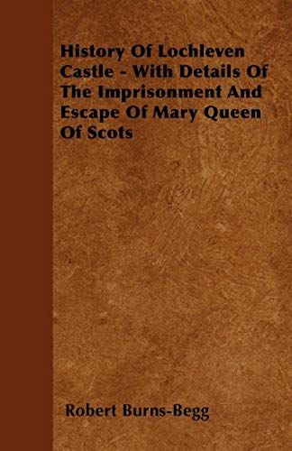 History Of Lochleven Castle - With Details Of The Imprisonment And Escape Of Mary Queen Of Scots