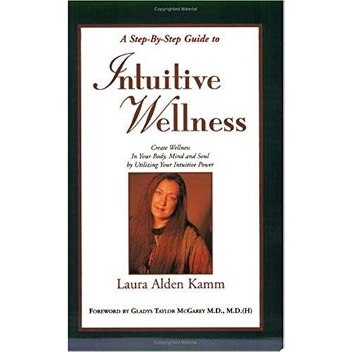 A Step-By-Step To Intuitive Wellness : Creating Welnness In Your Body, Mind And Soul By Utilizing Your Intuitive Power (Second Edition)