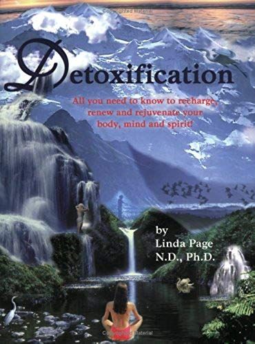 Detoxification - All You Need To Know To Recharge, Renew And Rejuvenate Your Body, Mind And Spirit!