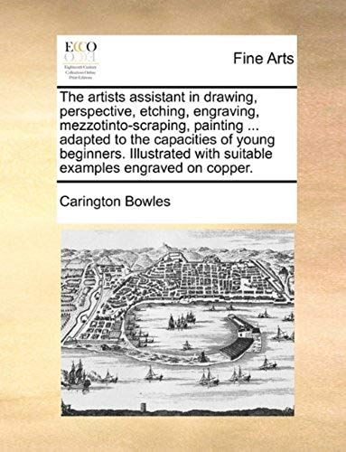 The Artists Assistant In Drawing, Perspective, Etching, Engraving, Mezzotinto-Scraping, Painting ... Adapted To The Capacities Of Young Beginners. Ill