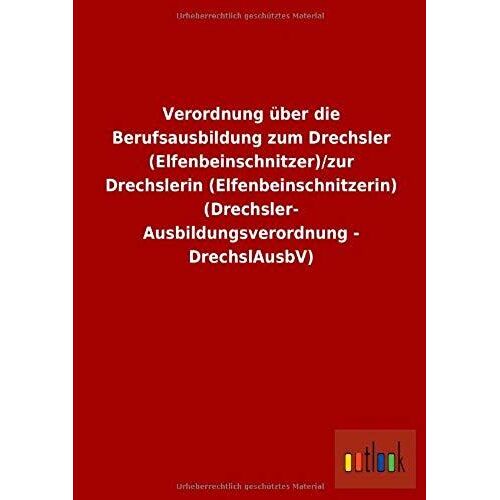 Verordnung Über Die Berufsausbildung Zum Drechsler (Elfenbeinschnitzer)/Zur Drechslerin (Elfenbeinschnitzerin) (Drechsler-Ausbildungsverordnung - Drechslausbv)