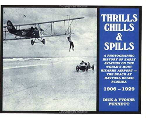 Thrills, Chills And Spills: A Photographic History Of Early Aviation On The World's Most Bizarre Airport--The Beach At Daytona Beach, Florida, 1906-
