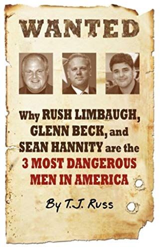 Wanted: Why Rush Limbaugh, Glenn Beck, And Sean Hannity Are The Most Dangerous Men In America