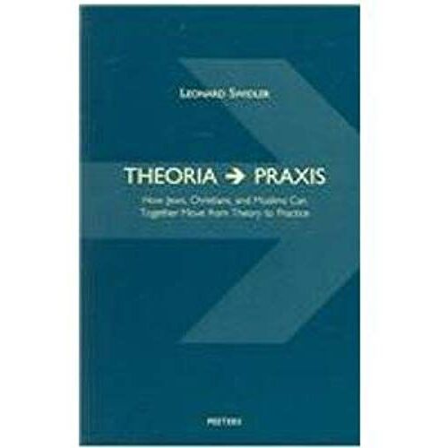 Theoria Praxis: How Jews, Christians, And Muslims Can Together Move From Theory To Practice