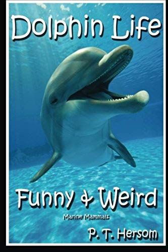 Dolphin Life Funny & Weird Marine Mammals: Learn With Amazing Photos And Fun Facts About Dolphins And Marine Mammals (Funny & Weird Animals) (Volume 7)