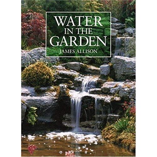 Water In The Garden: A Complete Guide To The Design And Installation Of Ponds, Fountains, Streams, And Waterfalls