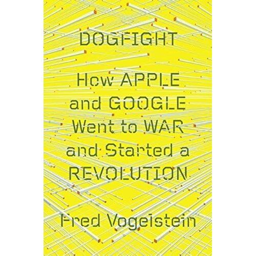 Dogfight: How Apple And Google Went To War And Started A Revolution