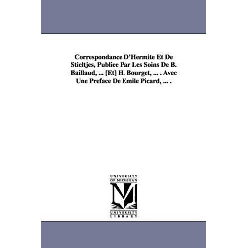 Correspondance D'hermite Et De Stieltjes, Publiee Par Les Soins De B. Baillaud, ... [Et] H. Bourget, ... . Avec Une Preface De Emile Picard, ... .