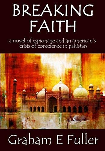 Breaking Faith: A Novel Of Espionage And An American's Crisis Of Conscience In Pakistan
