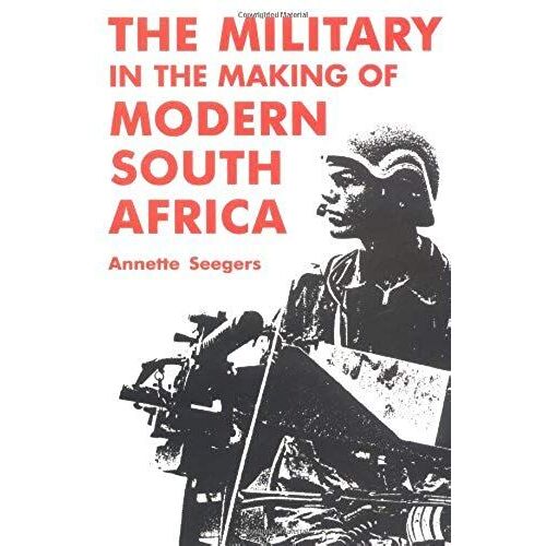 Military And The Making Of Modern South Africa