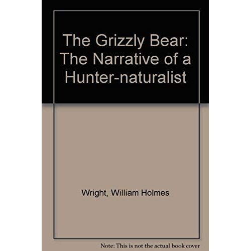The Grizzly Bear: The Narrative Of A Hunter-Naturalist