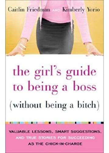 The Girl's Guide To Being A Boss Without Being A Bitch: Valuable Lessons, Smart Suggestions, And True Stories For Succeeding As The Chick-In-Charge (Paperback) - Common