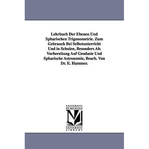 Lehrbuch Der Ebenen Und Sphärischen Trigonometrie. Zum Gebrauch Bei Selbstunterricht Und In Schulen, Besonders Als Vorbereitung Auf Geodäsie Und Sphär
