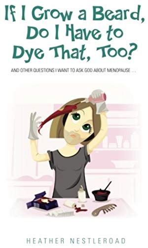 If I Grow A Beard, Do I Have To Dye That, Too? And Other Questions I Want To Ask God About Menopause