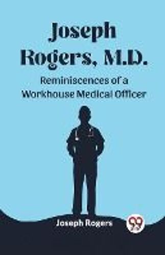 Joseph Rogers, M.D. Reminiscences Of A Workhouse Medical Officer