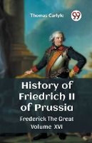 History Of Friedrich Ii Of Prussia Frederick The Great Volume Xvi
