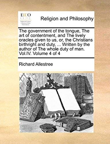The Government Of The Tongue, The Art Of Contentment, And The Lively Oracles Given To Us, Or, The Christians Birthright And Duty, ... Written By The A