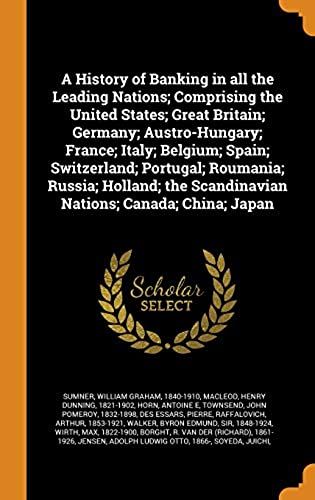 A History Of Banking In All The Leading Nations; Comprising The United States; Great Britain; Germany; Austro-Hungary; France; Italy; Belgium; Spain; ... Scandinavian Nations; Canada; China; Japan
