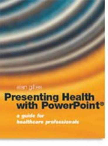 Presenting Health With Powerpoint: A Guide For Healthcare Professionals