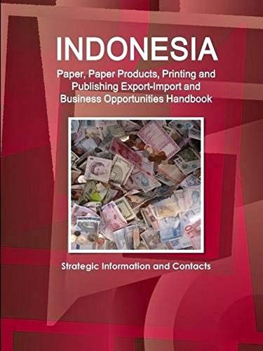 Indonesia Paper, Paper Products, Printing And Publishing Export-Import And Business Opportunities Handbook - Strategic Information And Contacts
