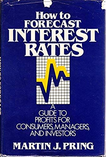 How To Forecast Interest Rates: A Guide To Profits For Consumers Managers, And Investors