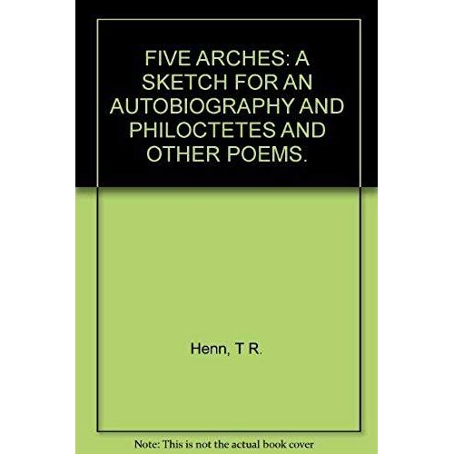 Five Arches - A Sketch For An Autobiography And 'philoctetes' And Other Poems