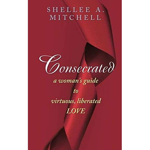 Consecrated A Woman's Guide To Virtuous, Liberated Love